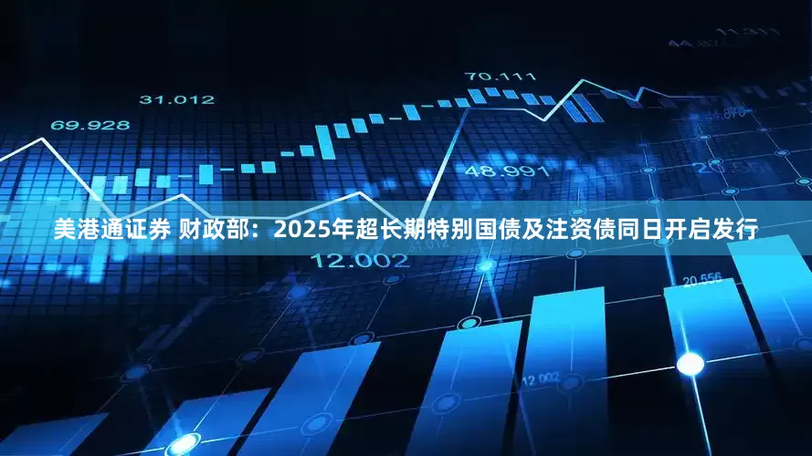 美港通证券 财政部：2025年超长期特别国债及注资债同日开启发行