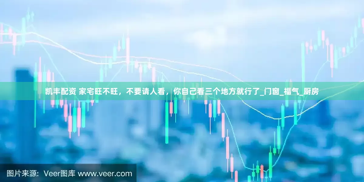凯丰配资 家宅旺不旺，不要请人看，你自己看三个地方就行了_门窗_福气_厨房