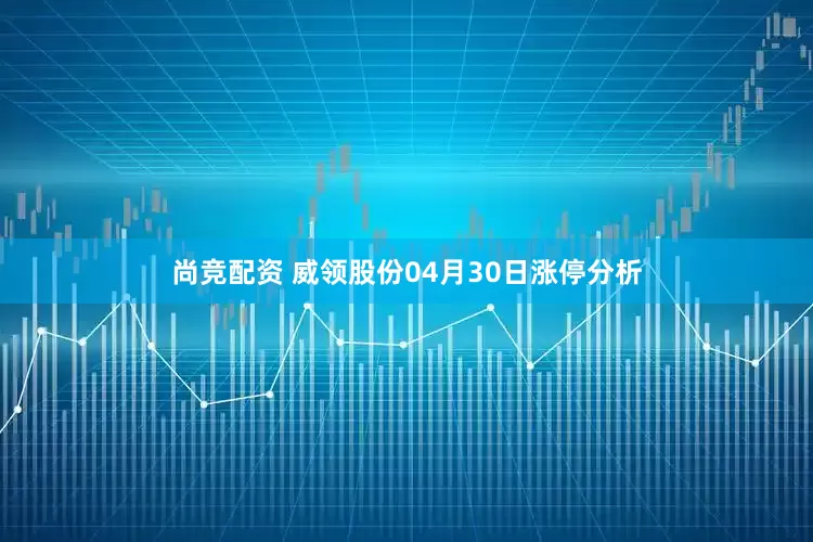 尚竞配资 威领股份04月30日涨停分析