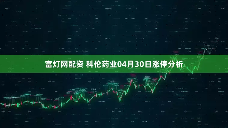 富灯网配资 科伦药业04月30日涨停分析