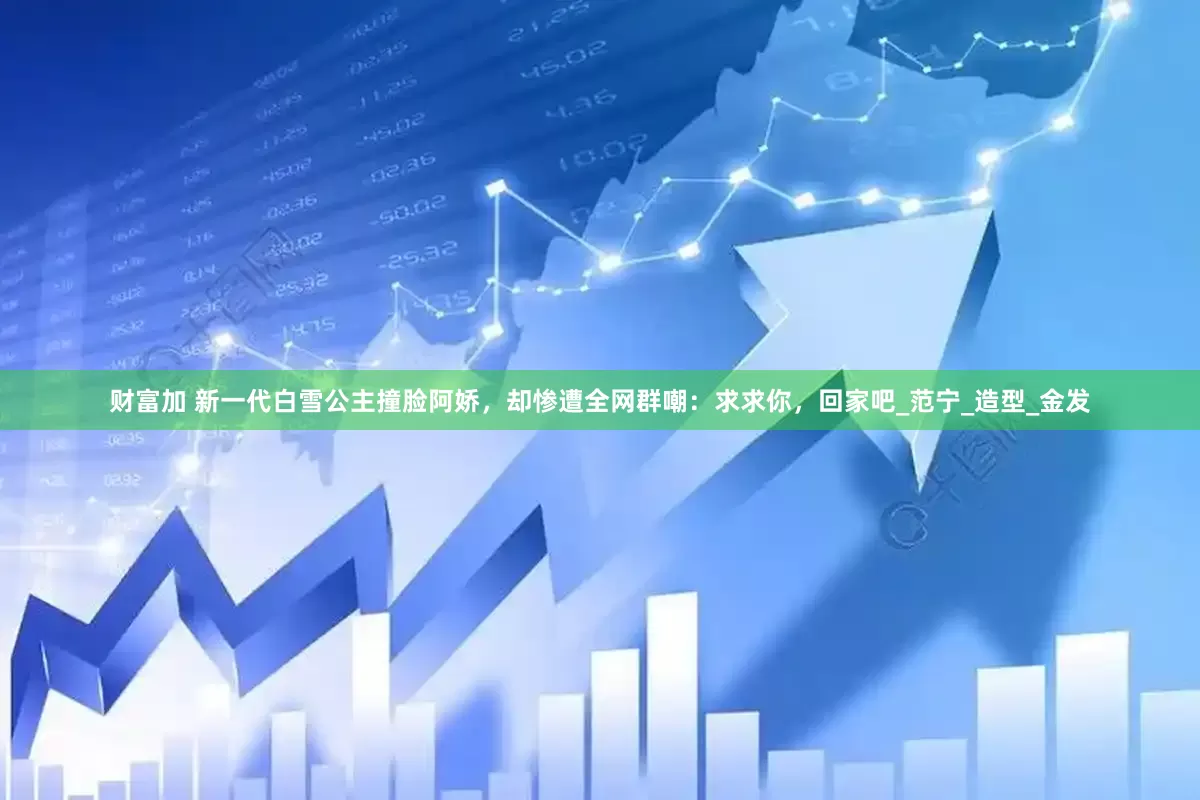 财富加 新一代白雪公主撞脸阿娇，却惨遭全网群嘲：求求你，回家吧_范宁_造型_金发