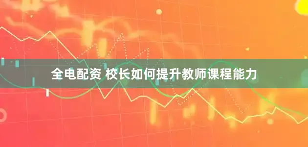 全电配资 校长如何提升教师课程能力