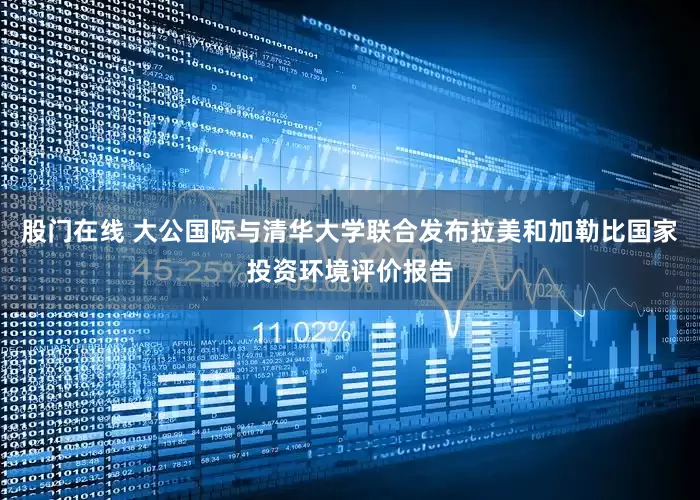 股门在线 大公国际与清华大学联合发布拉美和加勒比国家投资环境评价报告