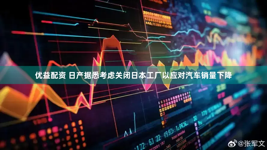 优益配资 日产据悉考虑关闭日本工厂以应对汽车销量下降