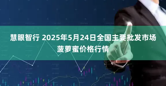 慧眼智行 2025年5月24日全国主要批发市场菠萝蜜价格行情