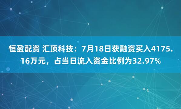 恒盈配资 汇顶科技：7月18日获融资买入4175.16万元，占当日流入资金比例为32.97%