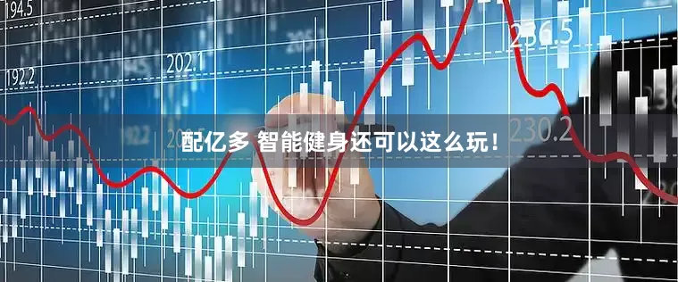 配亿多 智能健身还可以这么玩！