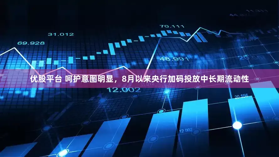 优股平台 呵护意图明显，8月以来央行加码投放中长期流动性