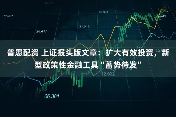 普患配资 上证报头版文章：扩大有效投资，新型政策性金融工具“蓄势待发”