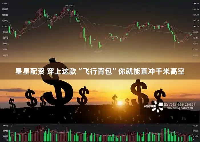 星星配资 穿上这款“飞行背包”你就能直冲千米高空
