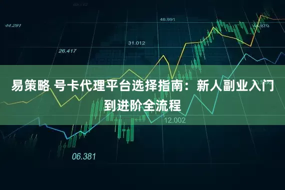易策略 号卡代理平台选择指南：新人副业入门到进阶全流程