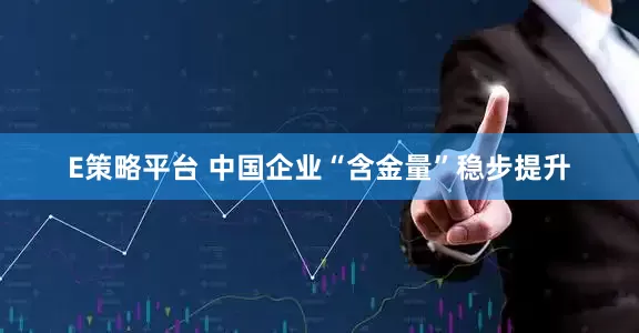E策略平台 中国企业“含金量”稳步提升