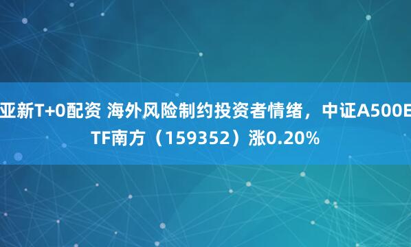 亚新T+0配资 海外风险制约投资者情绪，中证A500ETF南方（159352）涨0.20%