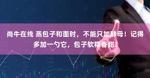 尚牛在线 蒸包子和面时，不能只加酵母！记得多加一勺它，包子软糯香甜！
